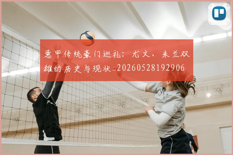 意甲传统豪门巡礼:尤文、米兰双雄的历史与现状_20260528192906