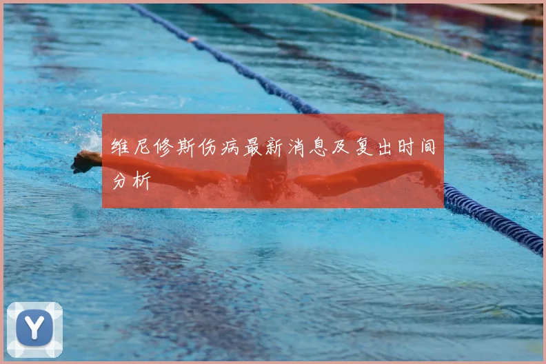 维尼修斯伤病最新消息及复出时间分析