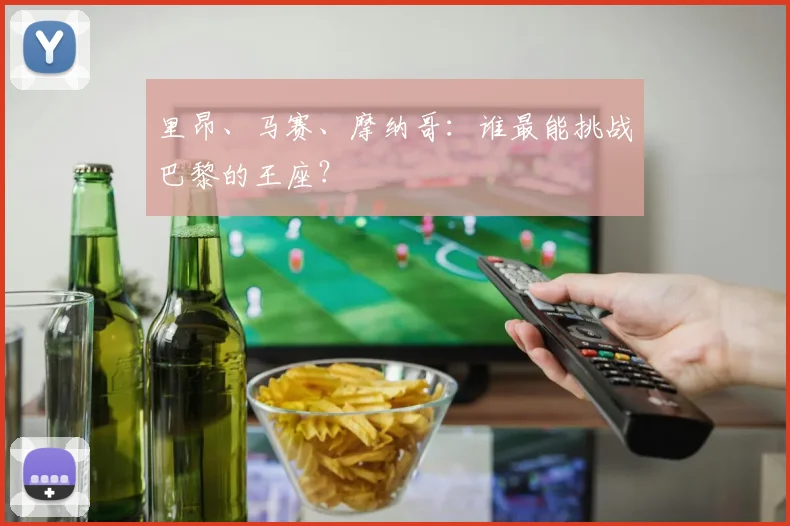 里昂、马赛、摩纳哥:谁最能挑战巴黎的王座?