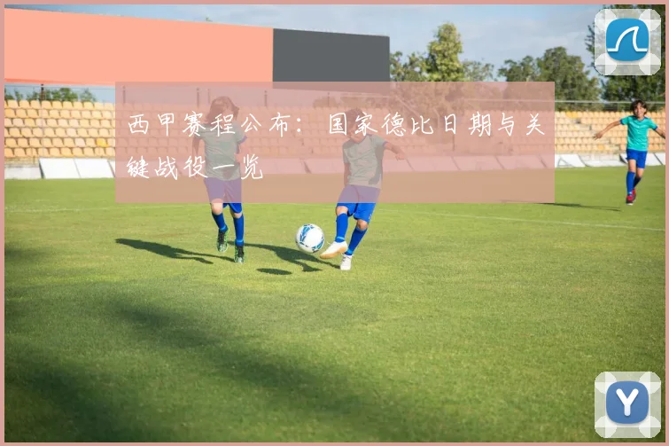 西甲赛程公布：国家德比日期与关键战役一览