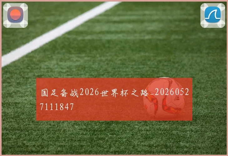国足备战2026世界杯之路_20260527111847